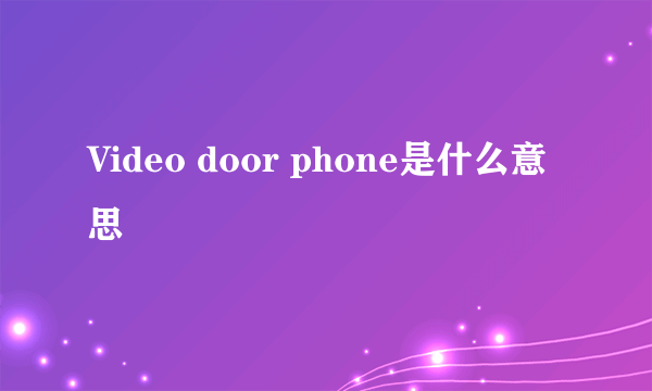 Video door phone是什么意思