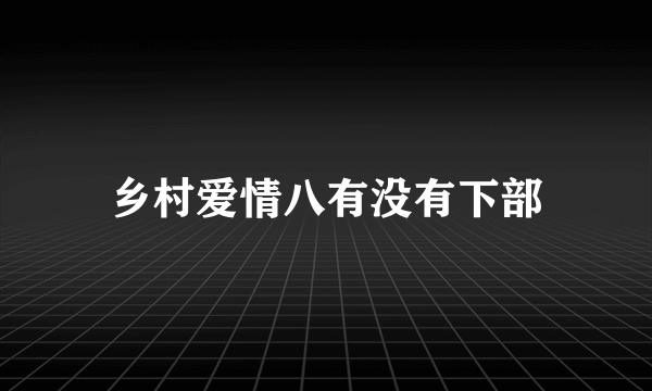 乡村爱情八有没有下部