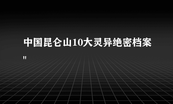 中国昆仑山10大灵异绝密档案