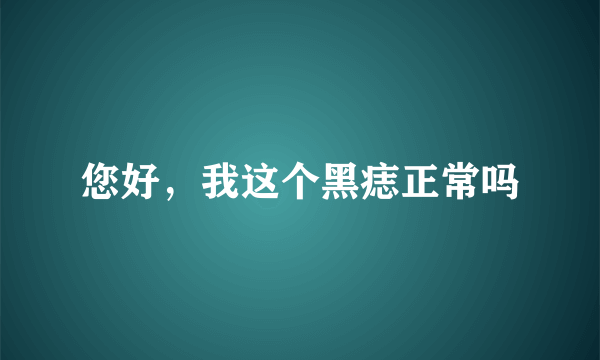 您好，我这个黑痣正常吗