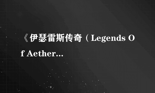 《伊瑟雷斯传奇（Legends Of Aethereus）》IGN 4.7分 没有亮点的大众脸