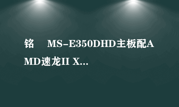 铭瑄 MS-E350DHD主板配AMD速龙II X2 240 cpu好吗