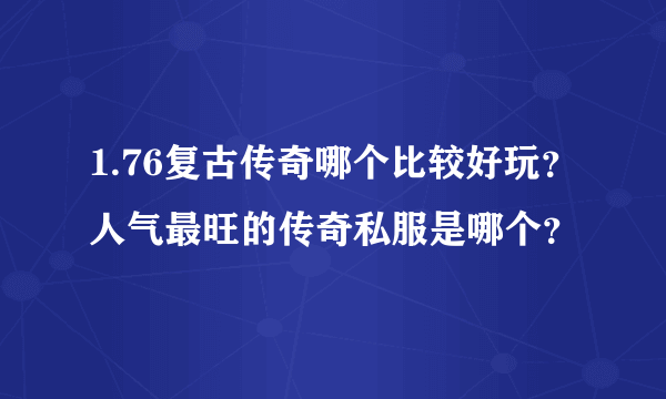 1.76复古传奇哪个比较好玩？人气最旺的传奇私服是哪个？