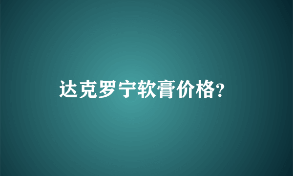 达克罗宁软膏价格？