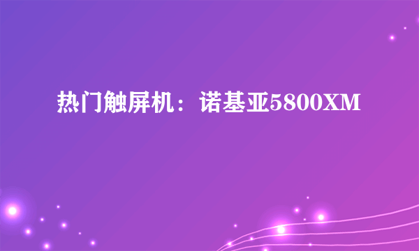 热门触屏机：诺基亚5800XM