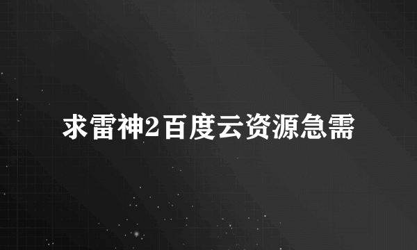 求雷神2百度云资源急需