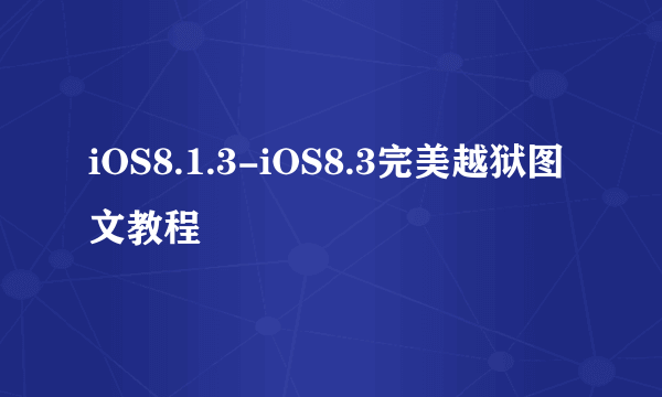 iOS8.1.3-iOS8.3完美越狱图文教程