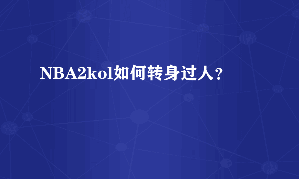 NBA2kol如何转身过人？