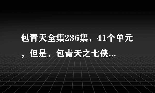 包青天全集236集，41个单元，但是，包青天之七侠五义，包青天之碧血丹心，包青天之开封奇案，有什么