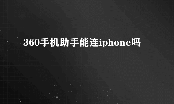 360手机助手能连iphone吗