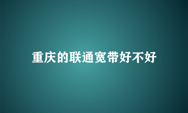 重庆的联通宽带好不好