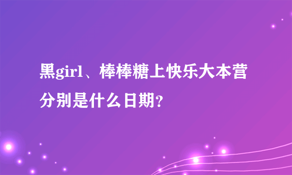 黑girl、棒棒糖上快乐大本营分别是什么日期？