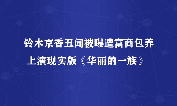 铃木京香丑闻被曝遭富商包养 上演现实版《华丽的一族》