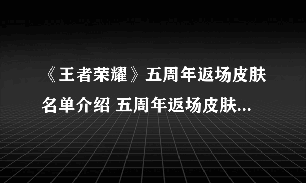 《王者荣耀》五周年返场皮肤名单介绍 五周年返场皮肤名单是什么