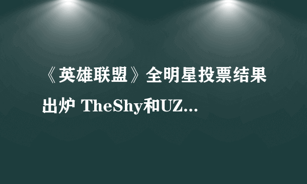 《英雄联盟》全明星投票结果出炉 TheShy和UZI将代表LPL赛区出战全明星赛