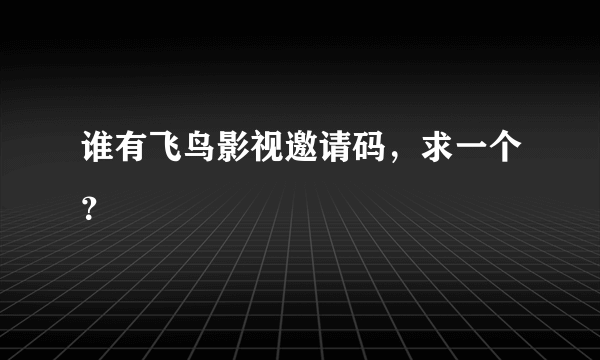 谁有飞鸟影视邀请码，求一个？