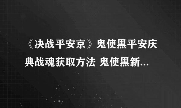 《决战平安京》鬼使黑平安庆典战魂获取方法 鬼使黑新皮肤怎么得