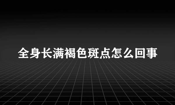 全身长满褐色斑点怎么回事