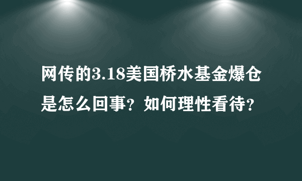 网传的3.18美国桥水基金爆仓是怎么回事？如何理性看待？