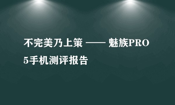 不完美乃上策 —— 魅族PRO 5手机测评报告