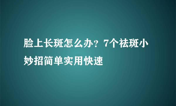 脸上长斑怎么办？7个祛斑小妙招简单实用快速