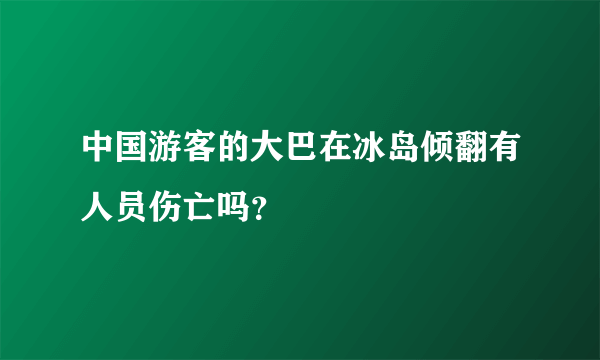 中国游客的大巴在冰岛倾翻有人员伤亡吗？