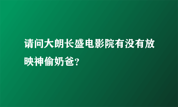 请问大朗长盛电影院有没有放映神偷奶爸？