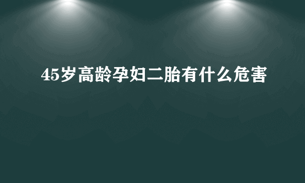 45岁高龄孕妇二胎有什么危害