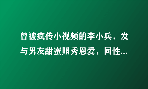 曾被疯传小视频的李小兵，发与男友甜蜜照秀恩爱，同性恋爱怎样才能得到祝福？