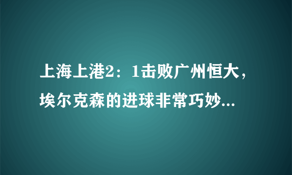 上海上港2：1击败广州恒大，埃尔克森的进球非常巧妙，中超历史上有同样的任意球吗？