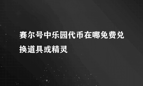 赛尔号中乐园代币在哪免费兑换道具或精灵