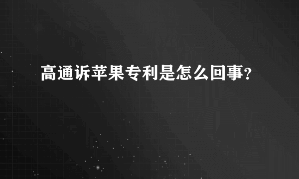 高通诉苹果专利是怎么回事？