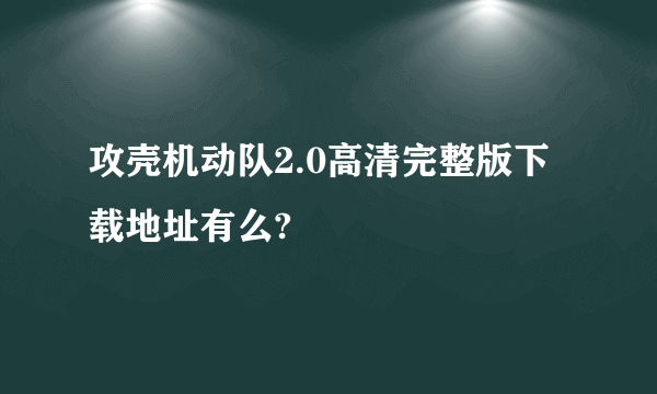 攻壳机动队2.0高清完整版下载地址有么?