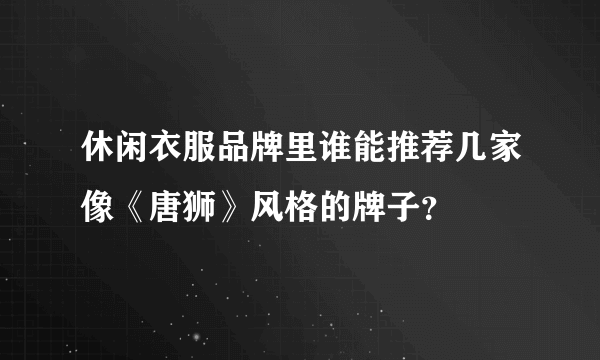 休闲衣服品牌里谁能推荐几家像《唐狮》风格的牌子？