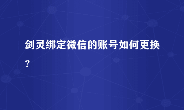 剑灵绑定微信的账号如何更换？