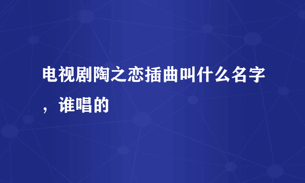 电视剧陶之恋插曲叫什么名字，谁唱的