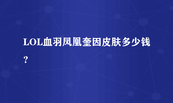 LOL血羽凤凰奎因皮肤多少钱？