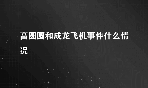 高圆圆和成龙飞机事件什么情况