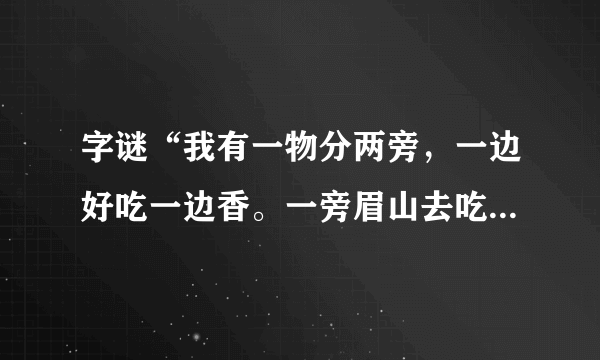 字谜“我有一物分两旁，一边好吃一边香。一旁眉山去吃草，一旁岷