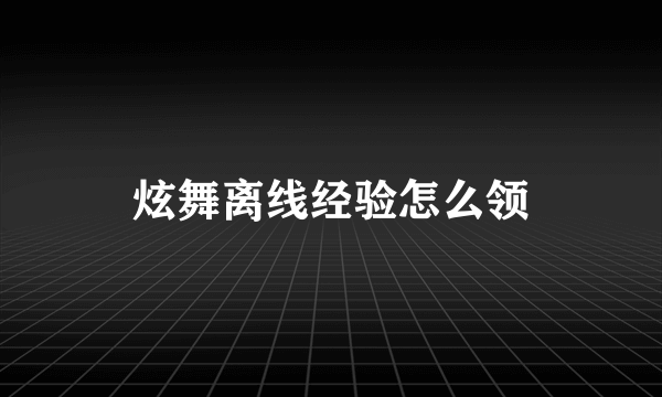 炫舞离线经验怎么领