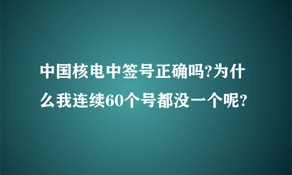 中国核电中签号正确吗?为什么我连续60个号都没一个呢?