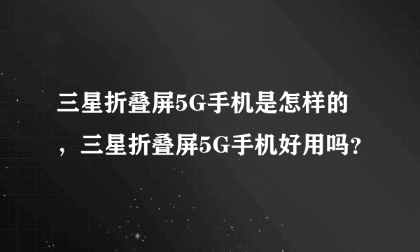 三星折叠屏5G手机是怎样的，三星折叠屏5G手机好用吗？