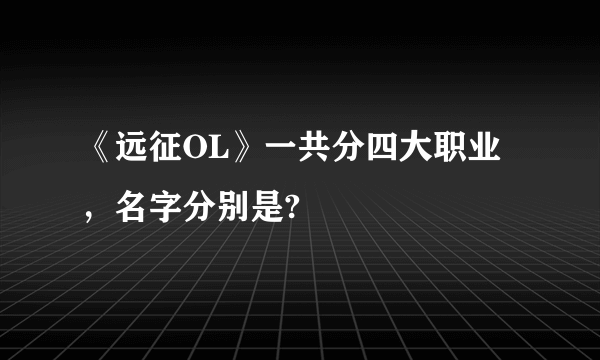 《远征OL》一共分四大职业，名字分别是?