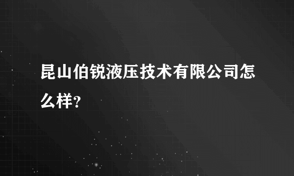 昆山伯锐液压技术有限公司怎么样？