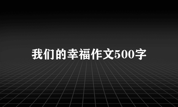 我们的幸福作文500字