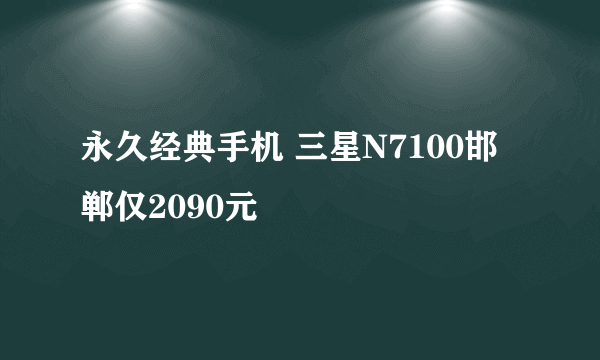 永久经典手机 三星N7100邯郸仅2090元