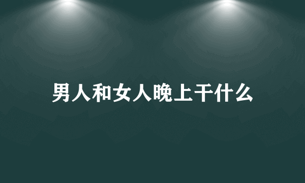 男人和女人晚上干什么