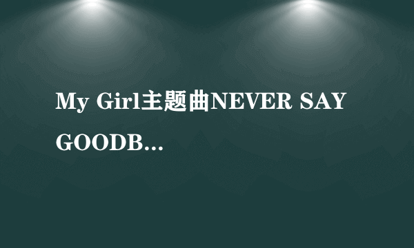 My Girl主题曲NEVER SAY GOODBYE的中文歌词。