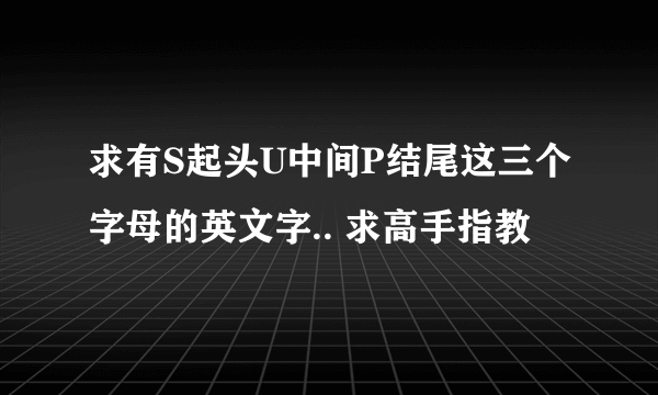 求有S起头U中间P结尾这三个字母的英文字.. 求高手指教