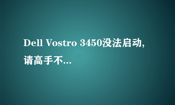 Dell Vostro 3450没法启动,请高手不吝赐教,真的很急!